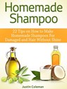 Homemade Shampoo: 22 Tips on How to Make Homemade Shampoos For Damaged and Hair Without Shine - Justin Coleman - 9781386523680