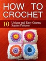 How To Crochet: 10 Unique and Easy Granny Square Patterns - Cynthia Carter - 9781386524342