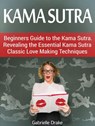 Kama Sutra: Beginners Guide to the Kama Sutra. Revealing the Essential Kama Sutra Classic Love Making Techniques - Gabrielle Drake - 9781386564690