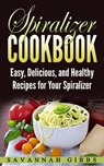 Spiralizer Cookbook: Easy, Delicious, and Healthy Recipes for Your Spiralizer - Savannah Gibbs - 9781386591467
