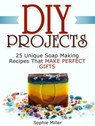 Diy Projects: 25 Unique Soap Making Recipes That Make Perfect Gifts - Sophie Miller - 9781386599623