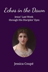 Echoes in the Dawn: Jesus’ Last Week Through His Disciples’ Eyes - Jessica Coupe - 9781386603603