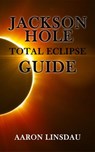 Jackson Hole Total Eclipse Guide - Aaron Linsdau - 9781386644170