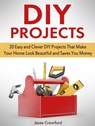 Diy Projects: 20 Easy and Clever Diy Projects That Make Your Home Look Beautiful and Saves You Money - Jesse Crawford - 9781386657101