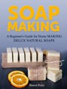 Soap Making: A Beginner's Guide for Home Making Delux Natural Soaps - Sharon Perez - 9781386707769