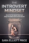 Introvert Mindset: How to Use Your Special Talents and Unique Personality Traits to Create Success - Sara Elliott Price - 9781386714477