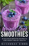 Weight Loss Smoothies: 45 Delicious Smoothie Recipes to Lose Weight and Get Healthy - Savannah Gibbs - 9781386720256