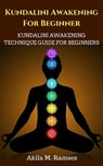 Kundalini Awakening For Beginners: Kundalini Awakening Technique Guide For Beginners - Akila M. Ramses - 9781386730200