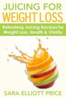 Juicing for Weight Loss: Refreshing Juicing Recipes for Weight Loss, Health and Vitality - Sara Elliott Price - 9781386731979