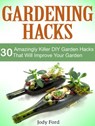 Gardening Hacks: 30 Amazingly Killer Diy Garden Hacks That Will Improve Your Garden - Jody Ford - 9781386741008