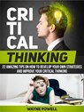 Critical Thinking: 22 Amazing Tips on How to Develop Your Own Strategies and Improve Your Critical Thinking - Wayne Powell - 9781386780007