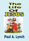 The Life Of Jesus - Paul A. Lynch - 9781386794158