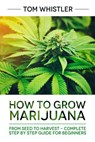 How to Grow Marijuana : From Seed to Harvest - Complete Step by Step Guide for Beginners - Tom Whistler - 9781386821199