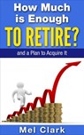 How Much is Enough to Retire? and a Plan to Acquire It - Mel Clark - 9781386828563