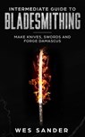Intermediate Guide to Bladesmithing: Make Knives, Swords and Forge Damascus - Wes Sander - 9781386830405