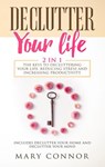 Declutter Your Life: 2 in 1: The Keys To Decluttering Your Life, Reducing Stress And Increasing Productivity: Includes Declutter Your Home and Declutter Your Mind - Mary Connor - 9781386836834