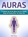 Auras: 25 Amazing Tips On How Master the Art of Sensing, Seeing and Knowing Better Your Human Aura - Abel Sharp - 9781386853466