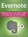 Evernote: Advanced Step by Step Guide on How to Arrange Your Life With Evernote - Diane King - 9781386861720