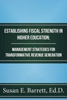 Establishing Fiscal Strength in Higher Education; Management Strategies for Transformative Revenue Generation - Susan E. Barrett, Ed.D. - 9781386868705