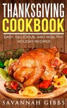 Thanksgiving Cookbook: Easy, Delicious, and Healthy Holiday Recipes - Savannah Gibbs - 9781386881711