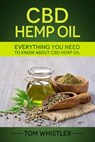 CBD Hemp Oil : Everything You Need to Know About CBD Hemp Oil - Complete Beginner's Guide - Tom Whistler - 9781386915157