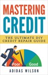 Mastering Credit - The Ultimate DIY Credit Repair Guide - Adidas Wilson - 9781386926313