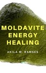 Moldavite Energy Healing - Akila M. Ramses - 9781386952213