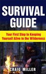 Survival Guide: Your First Step to Keeping Yourself Alive in the Wilderness - Craig Miller - 9781386958369