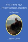How to Find Your French Canadian Ancestors: An Overview - Jessica Coupe - 9781386976592