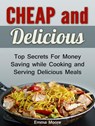 Cheap and Delicious: Top Secrets For Money Saving while Cooking and Serving Delicious Meals - Emma Moore - 9781386994954