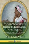 Poems on Various Subjects, Religious and Moral: By an African American Slave Woman, Writing in the 18th Century - Phillis Wheatley - 9781387895083