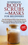 Homemade Body Scrubs and Masks for Beginners: All-Natural Quick & Easy Recipes for Body & Facial Masks to Help Exfoliate, Nourish & Provide the Ultimate Care for Your Skin - Jessica Jacobs - 9781393033417