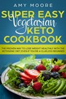 Super Easy Vegetarian Keto Cookbook The proven way to lose weight healthily with the ketogenic diet, even if you're a clueless beginner - Amy Moore - 9781393038238