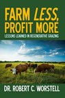 Farm Less, Profit More: Lessons in Regenerative Grazing - Dr. Robert C. Worstell - 9781393072997