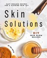 Easy Organic Recipes for a Glowing Skin; DIY Skin Solutions: DIY Skin Glow Recipes - Ida Smith - 9781393081807