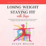 The Ultimate Beginner’s Guide to Losing Weight and Staying Fit with Yoga - Susan Miller ; Linda Hogan - 9781393087465