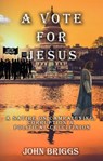 A Vote for Jesus: A Satire on Campaigning, Corruption & Political Crucifixion - John Briggs - 9781393102960