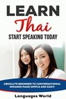 Learn Thai: Start Speaking Today. Absolute Beginner to Conversational Speaker Made Simple and Easy! - Languages World - 9781393125921