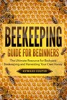 Beekeeping Guide for Beginners: The Ultimate Resource for Backyard Beekeeping and Harvesting Your Own Honey - Edward Cooper - 9781393129042