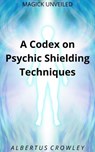 A Codex on Psychic Shielding Techniques - Albertus Crowley - 9781393130970