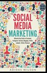 Social Media Marketing - Ultimate User Guide to Facebook, Instagram, YouTube, Blogging, Twitter, LinkedIn, TikTok, Pinterest - Adidas Wilson - 9781393134473
