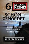 Schön gemordet: 6 Strand Krimis: - Alfred Bekker ; Uwe Erichsen ; Cedric Balmore ; Henry Rohmer ; Thomas West - 9781393138648