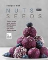 Recipes with Nuts and Seeds: Tasty nuts and seeds food ideas to step up your food game - Ida Smith - 9781393175704