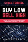 Stock Trading: BUY LOW SELL HIGH: The Definitive Guide For Beginner Traders In The Stock Market - King Peterson - 9781393186717