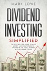 Dividend Investing: Simplified - The Step-by-Step Guide to Make Money and Create Passive Income in the Stock Market with Dividend Stocks - Mark Lowe - 9781393189817