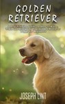 Golden Retriever: A Dog Training Guide on How to Raise, Train and Discipline Your Golden Retriever Puppy for Beginners - Joseph Lint - 9781393206507