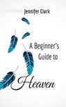 A Beginner’s Guide to Heaven - Jennifer Clark - 9781393210399