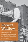 Robert Wadlow: The Unique Life of the Boy Who Became the World's Tallest Man - Jennifer Phillips - 9781393213888