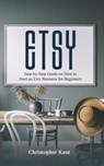 Etsy: Step-by-Step Guide on How to Start an Etsy Business for Beginners - Christopher Kent - 9781393221876