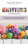 Knitting for Beginners: A Step-by-Step Guide to Learning Knitting Techniques and Starting Easy to Follow Knitting Projects - Michelle Welsh - 9781393222743